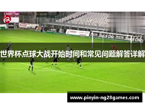 世界杯点球大战开始时间和常见问题解答详解