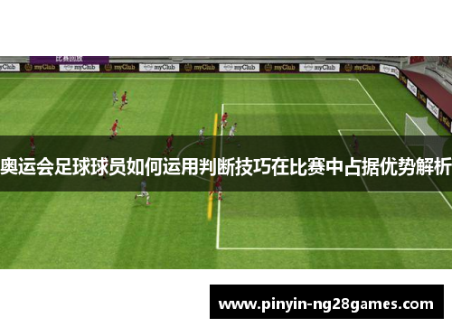 奥运会足球球员如何运用判断技巧在比赛中占据优势解析