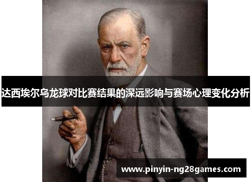 达西埃尔乌龙球对比赛结果的深远影响与赛场心理变化分析 达西埃尔乌龙球对比赛结果的深远影响与赛场心理变化分析