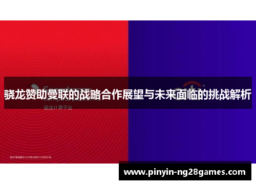 骁龙赞助曼联的战略合作展望与未来面临的挑战解析