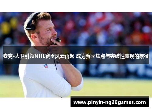 麦克·大卫引领NHL赛季风云再起 成为赛季焦点与突破性表现的象征