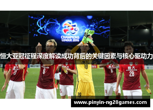 恒大亚冠征程深度解读成功背后的关键因素与核心驱动力