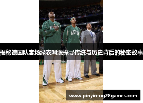 揭秘德国队客场绿衣渊源探寻传统与历史背后的秘密故事