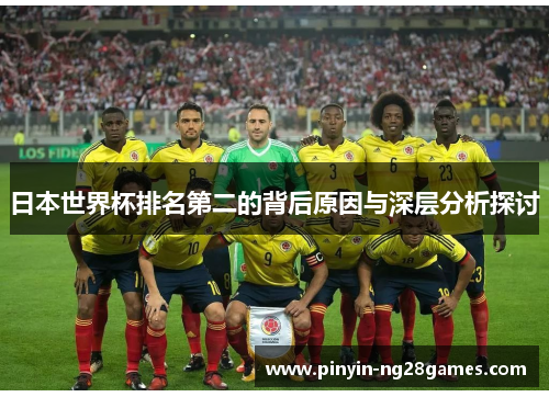 日本世界杯排名第二的背后原因与深层分析探讨 日本世界杯排名第二的背后原因与深层分析探讨