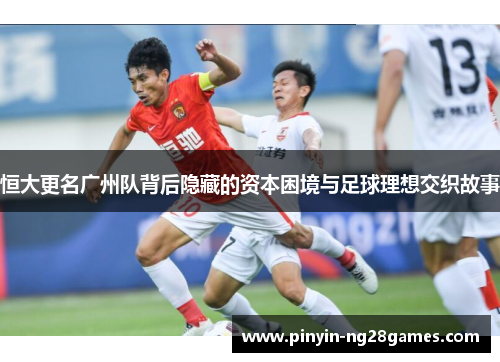 恒大更名广州队背后隐藏的资本困境与足球理想交织故事