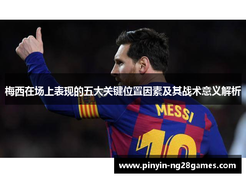 梅西在场上表现的五大关键位置因素及其战术意义解析 梅西在场上表现的五大关键位置因素及其战术意义解析