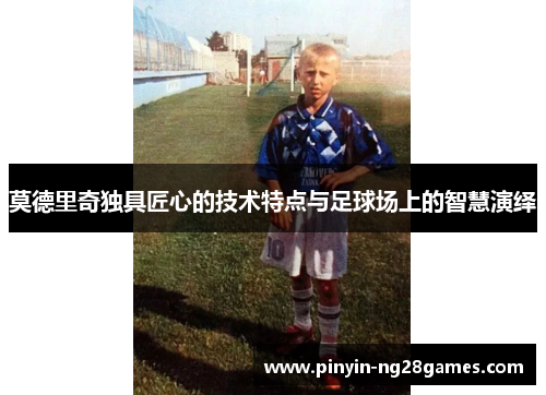 莫德里奇独具匠心的技术特点与足球场上的智慧演绎