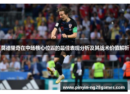 莫德里奇在中场核心位置的最佳表现分析及其战术价值解析