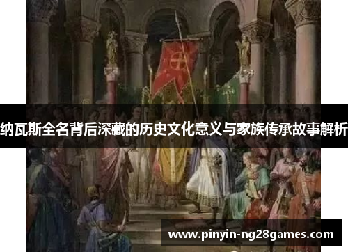 纳瓦斯全名背后深藏的历史文化意义与家族传承故事解析