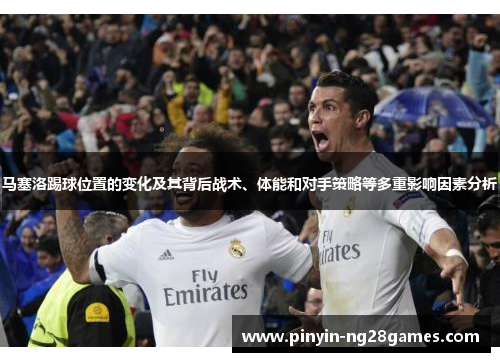 马塞洛踢球位置的变化及其背后战术、体能和对手策略等多重影响因素分析
