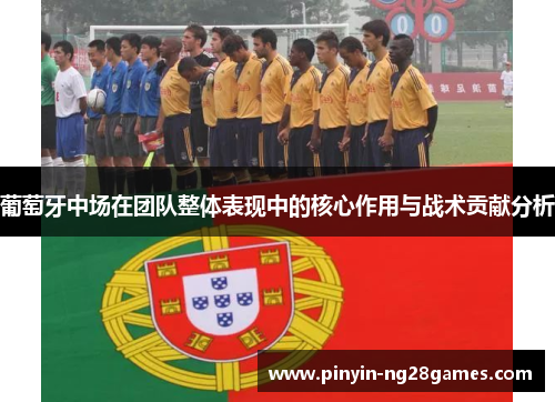 葡萄牙中场在团队整体表现中的核心作用与战术贡献分析 葡萄牙中场在团队整体表现中的核心作用与战术贡献分析