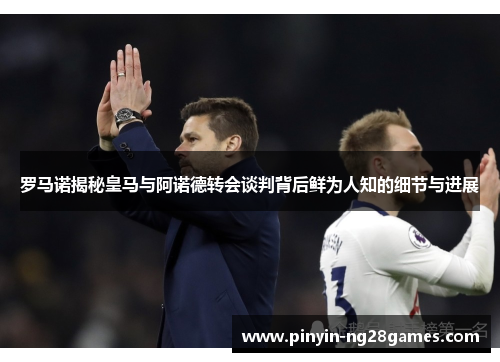 罗马诺揭秘皇马与阿诺德转会谈判背后鲜为人知的细节与进展