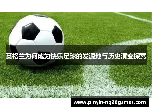 英格兰为何成为快乐足球的发源地与历史演变探索