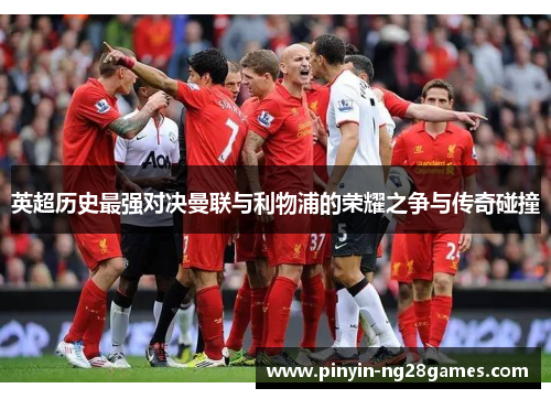 英超历史最强对决曼联与利物浦的荣耀之争与传奇碰撞