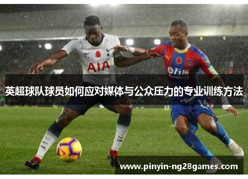 英超球队球员如何应对媒体与公众压力的专业训练方法