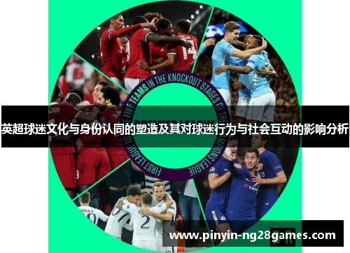 英超球迷文化与身份认同的塑造及其对球迷行为与社会互动的影响分析