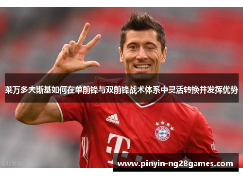 莱万多夫斯基如何在单前锋与双前锋战术体系中灵活转换并发挥优势