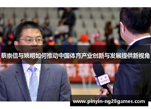 蔡崇信与姚明如何推动中国体育产业创新与发展提供新视角