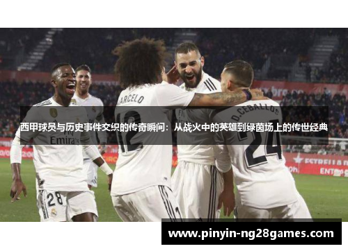 西甲球员与历史事件交织的传奇瞬间:从战火中的英雄到绿茵场上的传世经典 西甲球员与历史事件交织的传奇瞬间:从战火中的英雄到绿茵场上的传世经典