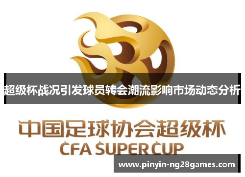超级杯战况引发球员转会潮流影响市场动态分析