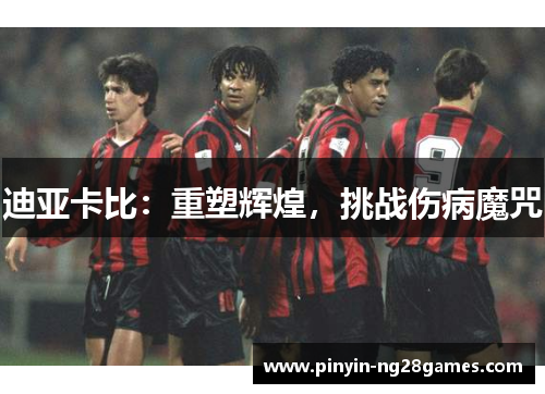 迪亚卡比：重塑辉煌，挑战伤病魔咒