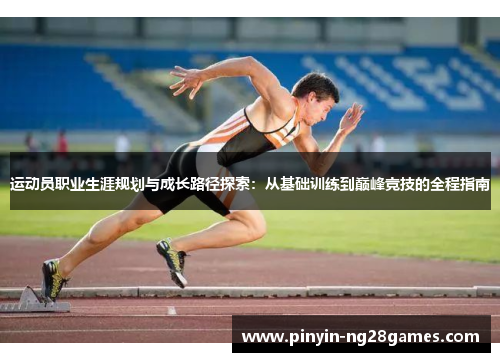 运动员职业生涯规划与成长路径探索：从基础训练到巅峰竞技的全程指南