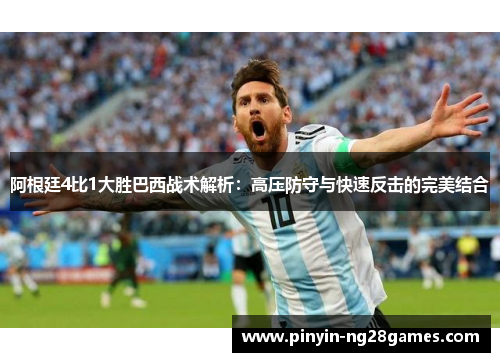 阿根廷4比1大胜巴西战术解析:高压防守与快速反击的完美结合 阿根廷4比1大胜巴西战术解析:高压防守与快速反击的完美结合