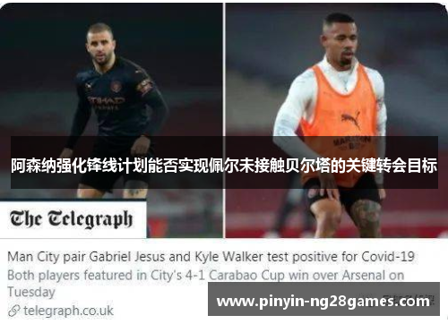 阿森纳强化锋线计划能否实现佩尔未接触贝尔塔的关键转会目标