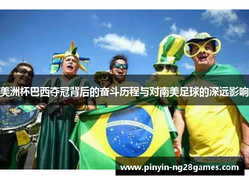 美洲杯巴西夺冠背后的奋斗历程与对南美足球的深远影响