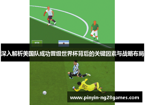 深入解析美国队成功晋级世界杯背后的关键因素与战略布局