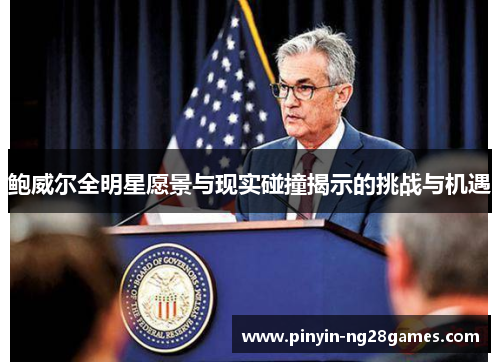 鲍威尔全明星愿景与现实碰撞揭示的挑战与机遇