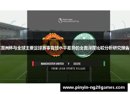 澳洲杯与全球主要足球赛事竞技水平差异的全面深度比较分析研究报告 澳洲杯与全球主要足球赛事竞技水平差异的全面深度比较分析研究报告
