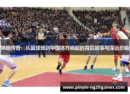 姚明传奇：从篮球场到中国体育崛起的背后故事与深远影响