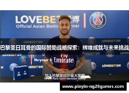 巴黎圣日耳曼的国际赞助战略探索:辉煌成就与未来挑战 巴黎圣日耳曼的国际赞助战略探索:辉煌成就与未来挑战