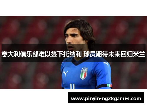 意大利俱乐部难以签下托纳利 球员期待未来回归米兰