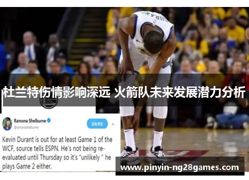 杜兰特伤情影响深远 火箭队未来发展潜力分析