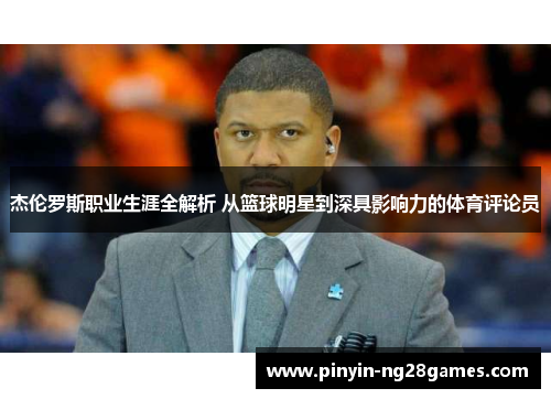 杰伦罗斯职业生涯全解析 从篮球明星到深具影响力的体育评论员