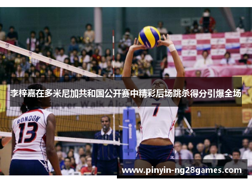 李梓嘉在多米尼加共和国公开赛中精彩后场跳杀得分引爆全场