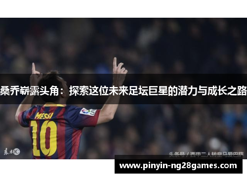 桑乔崭露头角：探索这位未来足坛巨星的潜力与成长之路