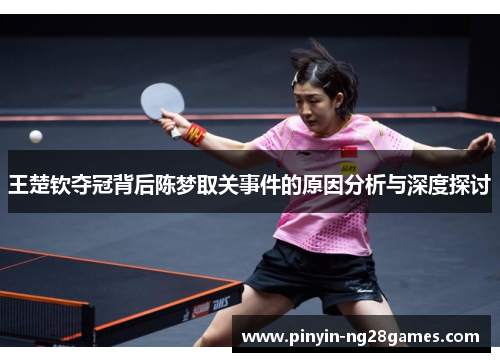 王楚钦夺冠背后陈梦取关事件的原因分析与深度探讨