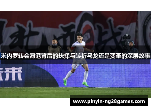 米内罗转会海港背后的抉择与转折乌龙还是变革的深层故事