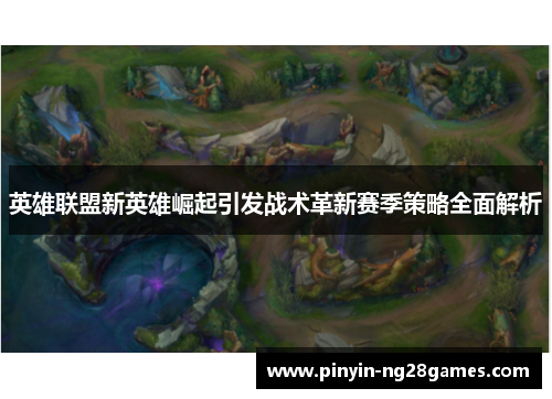 英雄联盟新英雄崛起引发战术革新赛季策略全面解析