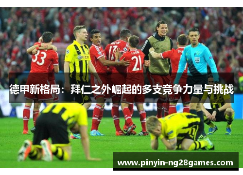 德甲新格局：拜仁之外崛起的多支竞争力量与挑战