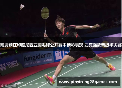 戴资颖在印度尼西亚羽毛球公开赛中精彩表现 力克强敌晋级半决赛