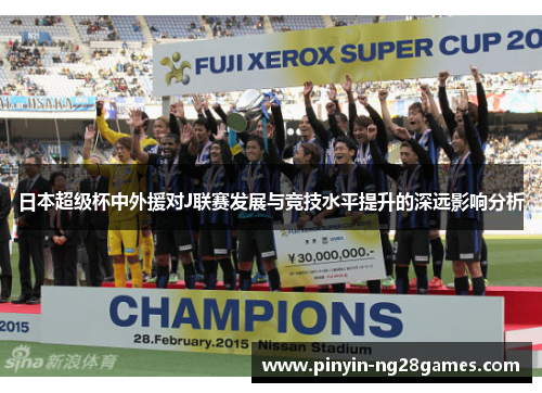 日本超级杯中外援对J联赛发展与竞技水平提升的深远影响分析
