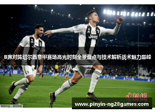 B席对阵切尔西意甲赛场高光时刻全景盘点与技术解析战术魅力巅峰