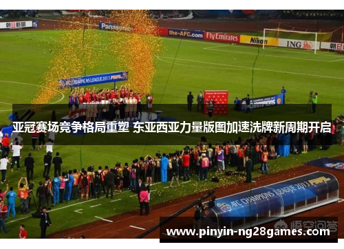 亚冠赛场竞争格局重塑 东亚西亚力量版图加速洗牌新周期开启
