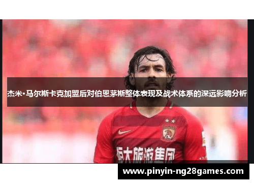 杰米·马尔斯卡克加盟后对伯恩茅斯整体表现及战术体系的深远影响分析