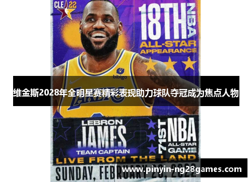 维金斯2028年全明星赛精彩表现助力球队夺冠成为焦点人物