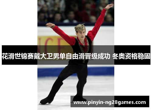 花滑世锦赛戴大卫男单自由滑晋级成功 冬奥资格稳固